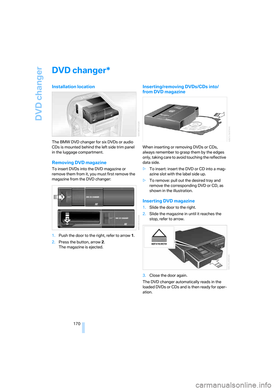 BMW 750I 2007 E65 Owners Manual DVD changer
170
DVD changer
Installation location
The BMW DVD changer for six DVDs or audio
CDs is mounted behind the left side trim panel
in the luggage compartment.
Removing DVD magazine
To insert BMW 750I 2007 E65 Owners Manual DVD changer
170
DVD changer
Installation location
The BMW DVD changer for six DVDs or audio
CDs is mounted behind the left side trim panel
in the luggage compartment.
Removing DVD magazine
To insert