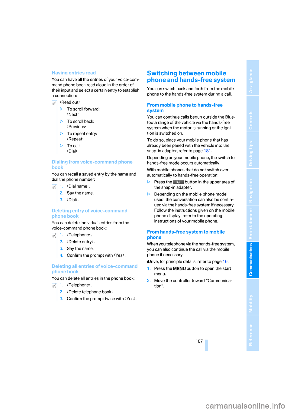 BMW 750I 2007 E65 Owners Manual  187
Entertainment
Reference
At a glance
Controls
Driving tips Communications
Navigation
Mobility
Having entries read
You can have all the entries of your voice-com-
mand phone book read aloud in the 