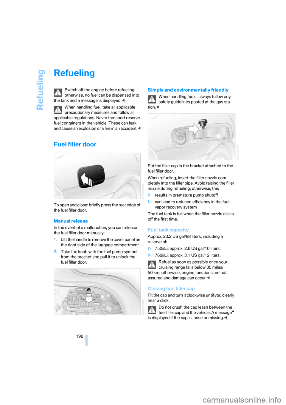 BMW 750I 2007 E65 Owners Manual Refueling
198
Refueling
Switch off the engine before refueling; 
otherwise, no fuel can be dispensed into 
the tank and a message is displayed.<
When handling fuel, take all applicable 
precautionary 