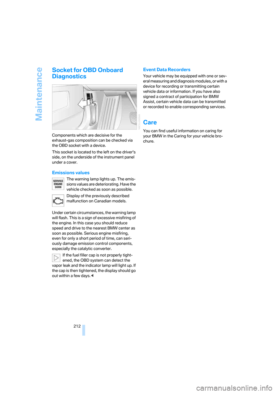 BMW 750I 2007 E65 Owners Guide Maintenance
212
Socket for OBD Onboard 
Diagnostics
Components which are decisive for the 
exhaust-gas composition can be checked via 
the OBD socket with a device.
This socket is located to the left 