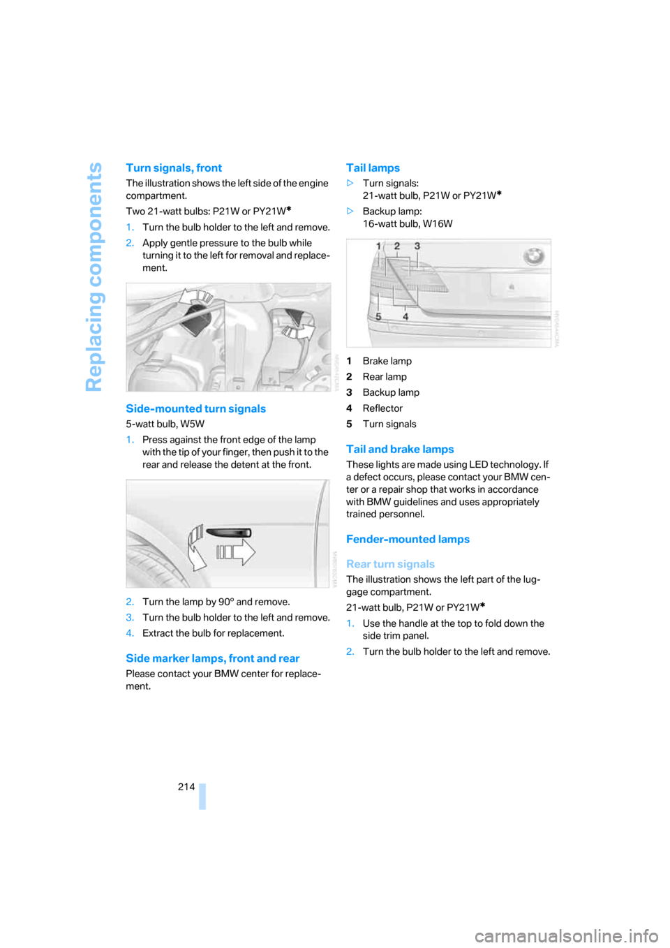 BMW 750I 2007 E65 Owners Manual Replacing components
214
Turn signals, front
The illustration shows the left side of the engine
compartment.
Two 21-watt bulbs: P21W or PY21W
*
1.Turn the bulb holder to the left and remove.
2.Apply BMW 750I 2007 E65 Owners Manual Replacing components
214
Turn signals, front
The illustration shows the left side of the engine
compartment.
Two 21-watt bulbs: P21W or PY21W
*
1.Turn the bulb holder to the left and remove.
2.Apply