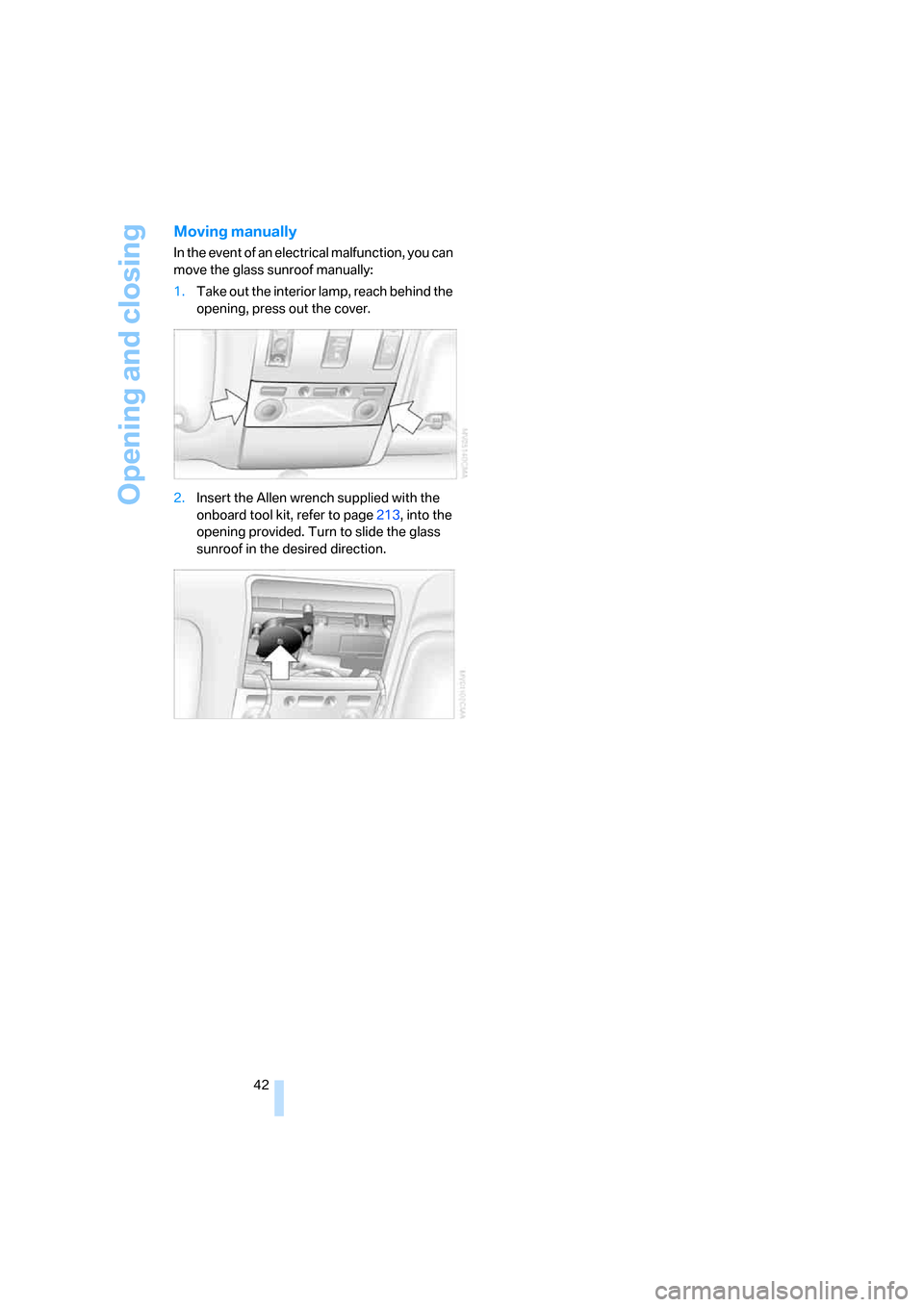 BMW 750I 2007 E65 Service Manual Opening and closing
42
Moving manually
In the event of an electrical malfunction, you can
move the glass sunroof manually:
1.Take out the interior lamp, reach behind the
opening, press out the cover BMW 750I 2007 E65 Service Manual Opening and closing
42
Moving manually
In the event of an electrical malfunction, you can
move the glass sunroof manually:
1.Take out the interior lamp, reach behind the
opening, press out the cover