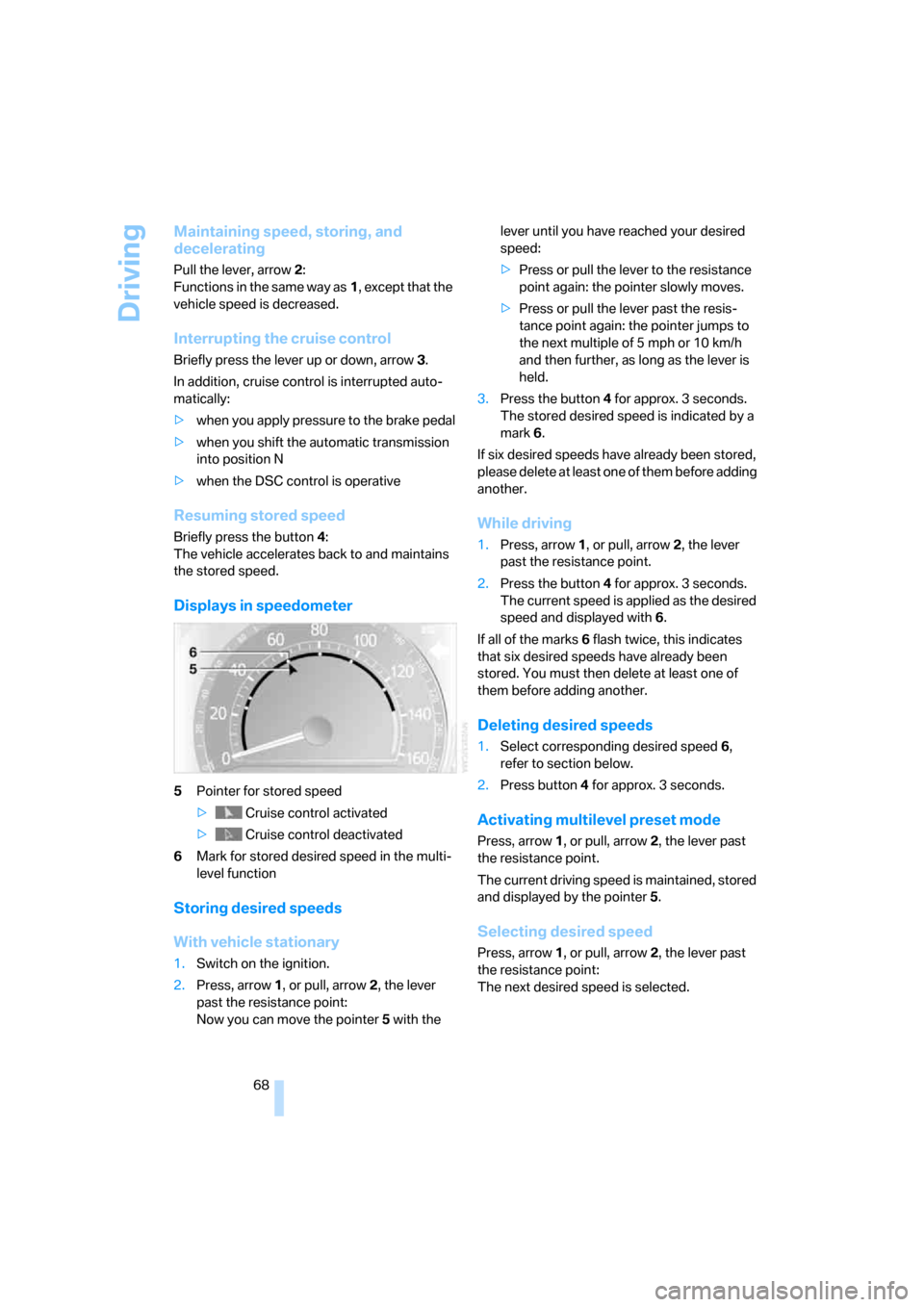 BMW 750I 2007 E65 Owners Manual Driving
68
Maintaining speed, storing, and 
decelerating
Pull the lever, arrow2: 
Functions in the same way as1, except that the 
vehicle speed is decreased.
Interrupting the cruise control
Briefly pr