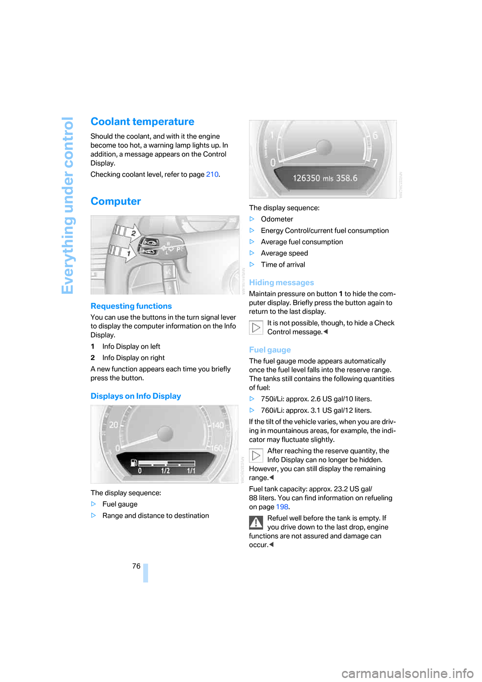 BMW 750I 2007 E65 Owners Manual Everything under control
76
Coolant temperature
Should the coolant, and with it the engine 
become too hot, a warning lamp lights up. In 
addition, a message appears on the Control 
Display.
Checking 