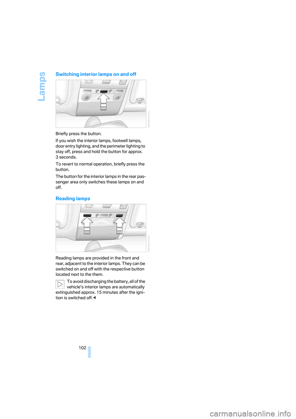 BMW 750LI 2008 E66 Owners Manual Lamps
102
Switching interior lamps on and off
Briefly press the button.
If you wish the interior lamps, footwell lamps, 
door entry lighting, and the perimeter lighting to 
stay off, press and hold th