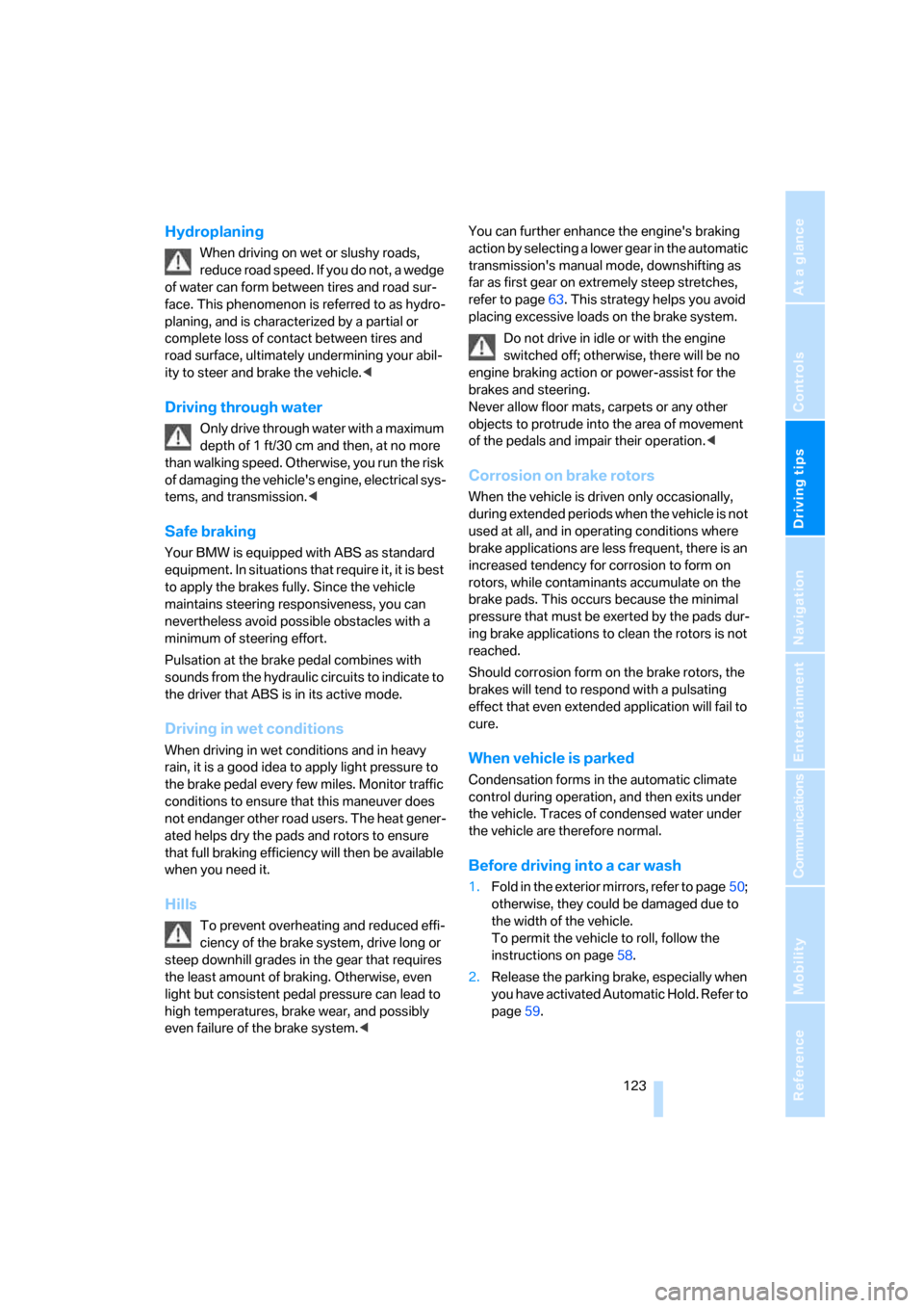 BMW 750LI 2008 E66 Owners Manual Driving tips
 123Reference
At a glance
Controls
Communications
Navigation
Entertainment
Mobility
Hydroplaning
When driving on wet or slushy roads, 
reduce road speed. If you do not, a wedge 
of water 