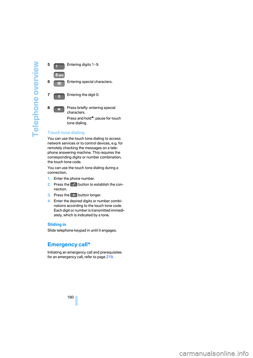 BMW 760I 2008 E65 Service Manual Telephone overview
180
Touch tone dialing
You can use the touch tone dialing to access 
network services or to control devices, e.g. for 
remotely checking the messages on a tele-
phone answering mach