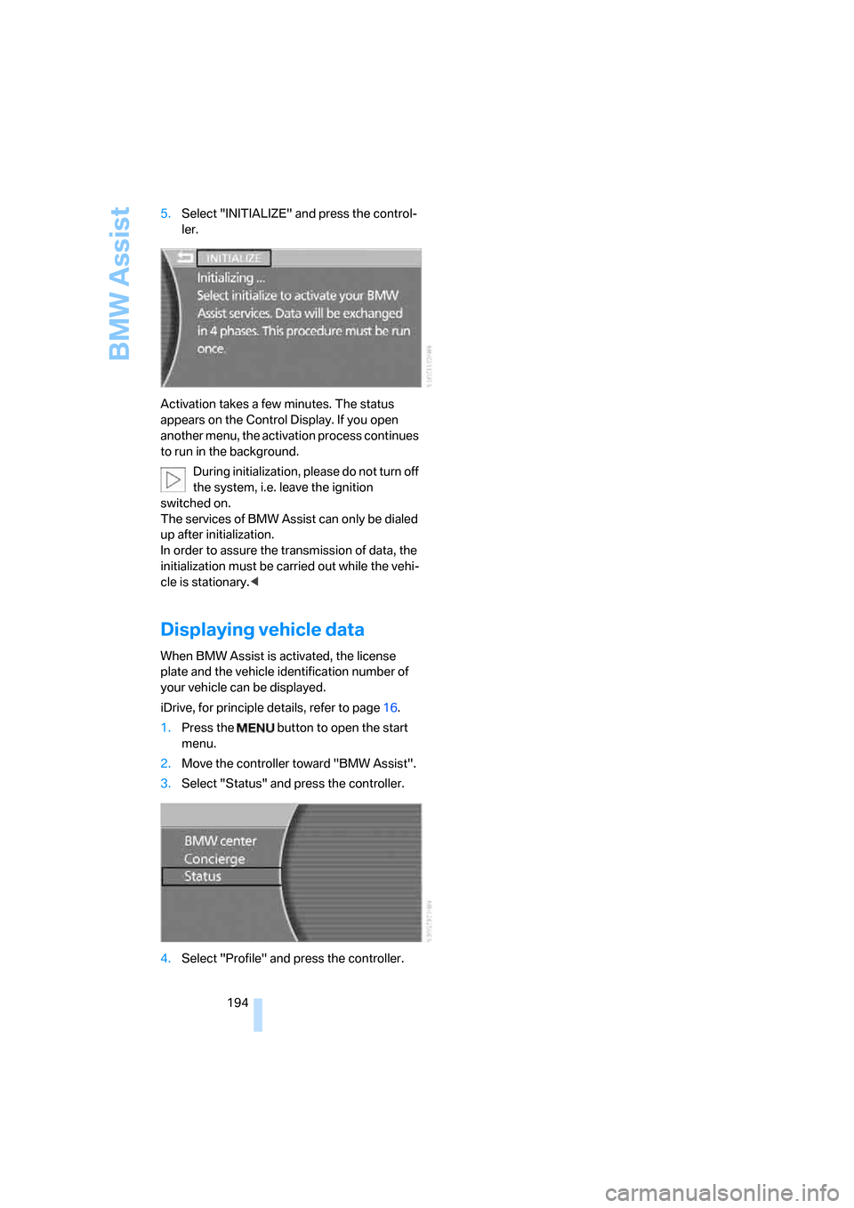 BMW 750I 2008 E65 Owners Manual BMW Assist
194 5.Select "INITIALIZE" and press the control-
ler.
Activation takes a few minutes. The status
appears on the Control Display. If you open
another menu, the activation process continues BMW 750I 2008 E65 Owners Manual BMW Assist
194 5.Select "INITIALIZE" and press the control-
ler.
Activation takes a few minutes. The status
appears on the Control Display. If you open
another menu, the activation process continues