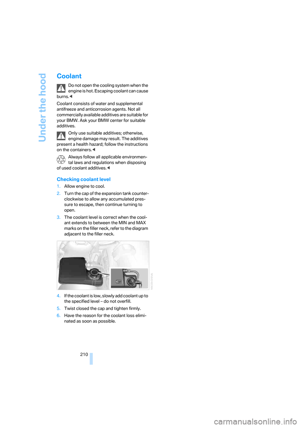 BMW 750I 2008 E65 Owners Manual Under the hood
210
Coolant
Do not open the cooling system when the
engine is hot. Escaping coolant can cause
burns.<
Coolant consists of water and supplemental
antifreeze and anticorrosion agents. BMW 750I 2008 E65 Owners Manual Under the hood
210
Coolant
Do not open the cooling system when the
engine is hot. Escaping coolant can cause
burns.<
Coolant consists of water and supplemental
antifreeze and anticorrosion agents.