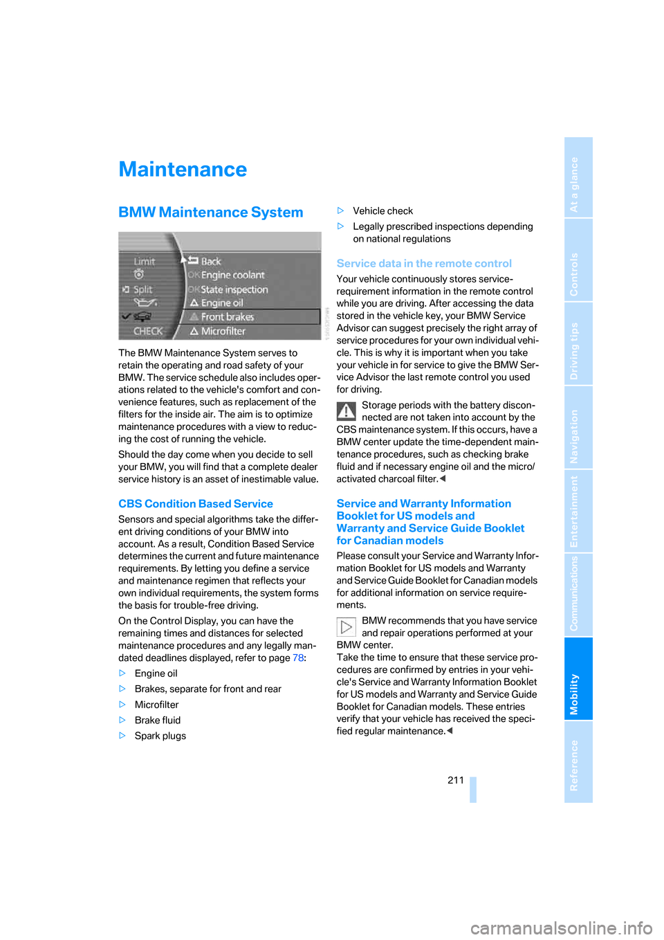 BMW 760I 2008 E65 Service Manual Mobility
 211Reference
At a glance
Controls
Driving tips
Communications
Navigation
Entertainment
Maintenance
BMW Maintenance System
The BMW Maintenance System serves to 
retain the operating and road 