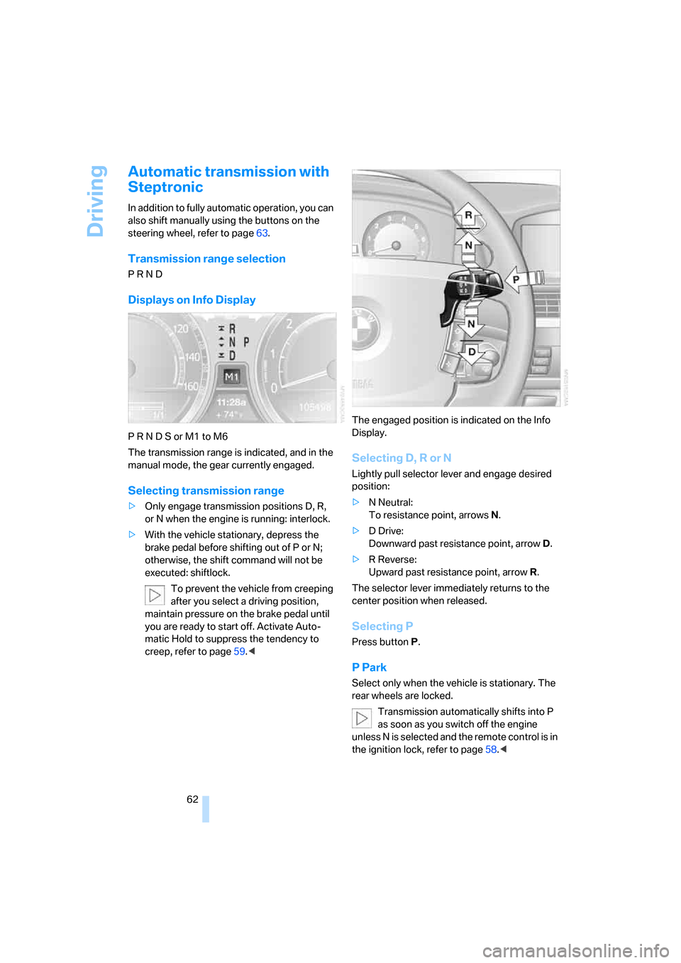 BMW 760I 2008 E65 Owners Guide Driving
62
Automatic transmission with 
Steptronic
In addition to fully automatic operation, you can 
also shift manually using the buttons on the 
steering wheel, refer to page63.
Transmission range 