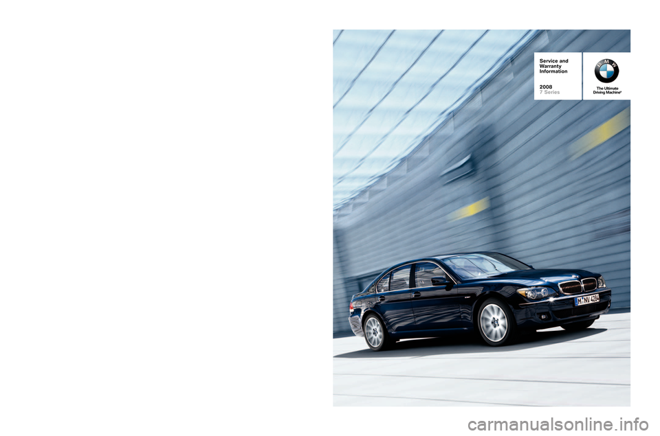 BMW 7 SERIES 2008 E65 Service and warranty information M
ore ab out BMW
The Ultim ate
\friving Ma chine
®bm wusa .com
1�80 0�33\b�\bB MW
Serv ic e an d
W arra nt y
Info rm atio n
20 08
7 Serie s
The Ult im ate
\f riv in g M ac h in e®
© 2007 BMWofNorth
