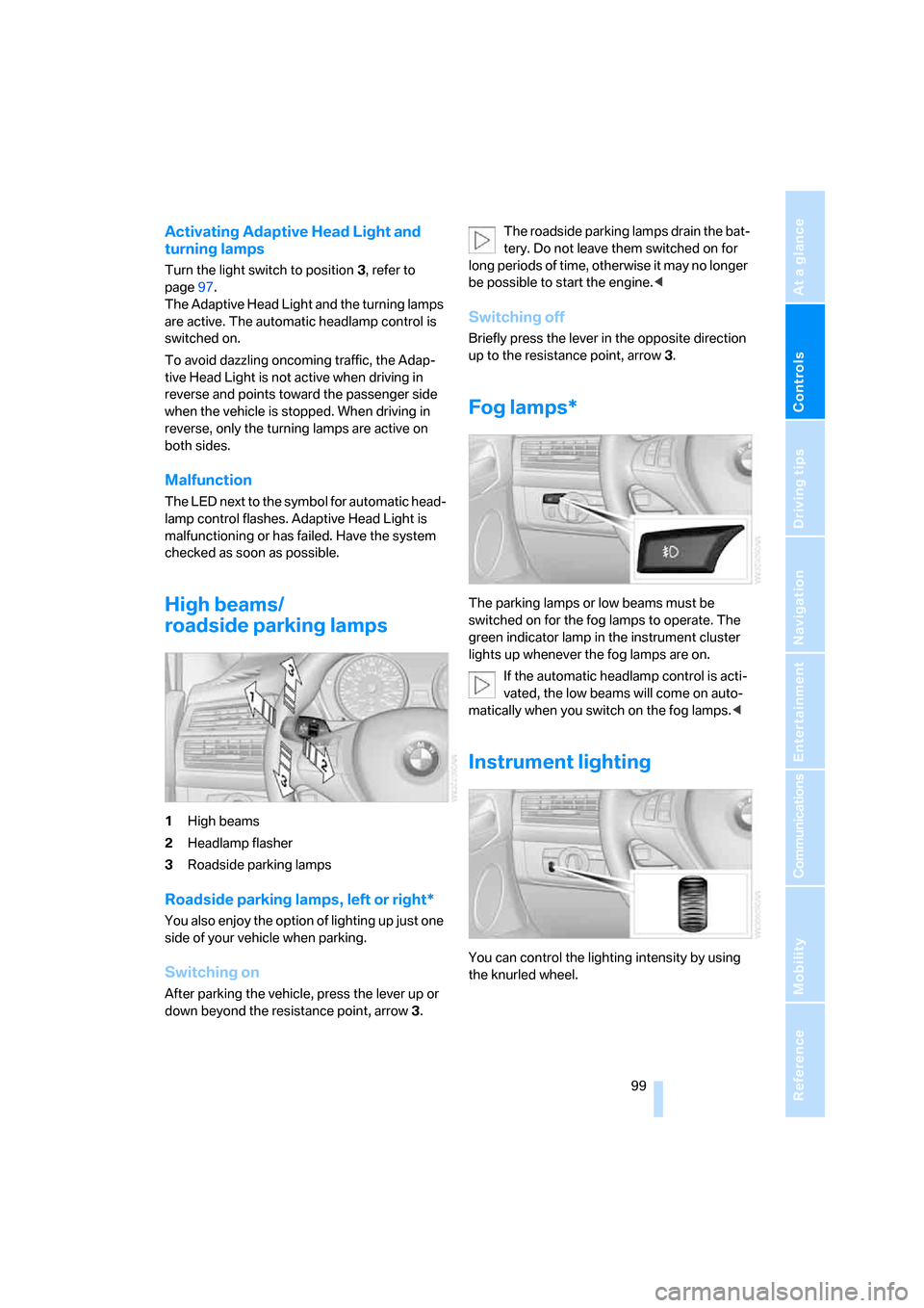 BMW X5 3.0I 2007 E70 Owners Manual Controls
 99Reference
At a glance
Driving tips
Communications
Navigation
Entertainment
Mobility
Activating Adaptive Head Light and 
turning lamps
Turn the light switch to position 3, refer to 
page97.