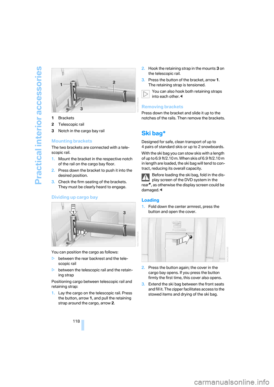 BMW X5 4.8I 2007 E70 Owners Manual Practical interior accessories
118 1Brackets
2Telescopic rail
3Notch in the cargo bay rail
Mounting brackets
The two brackets are connected with a tele-
scopic rail.
1.Mount the bracket in the respect