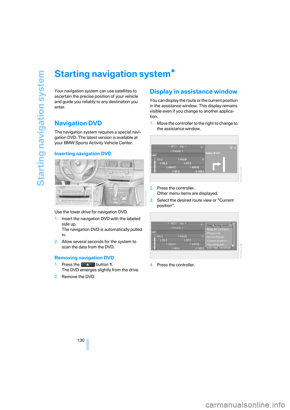 BMW X5 4.8I 2007 E70 Owners Manual Starting navigation system
130
Starting navigation system
Your navigation system can use satellites to 
ascertain the precise position of your vehicle 
and guide you reliably to any destination you 
e