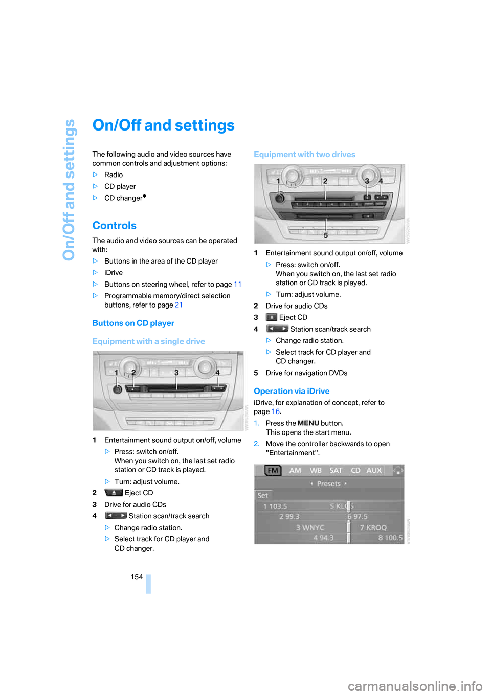 BMW X5 3.0I 2007 E70 Owners Manual On/Off and settings
154
On/Off and settings
The following audio and video sources have 
common controls and adjustment options:
>Radio
>CD player
>CD changer
*
Controls
The audio and video sources can