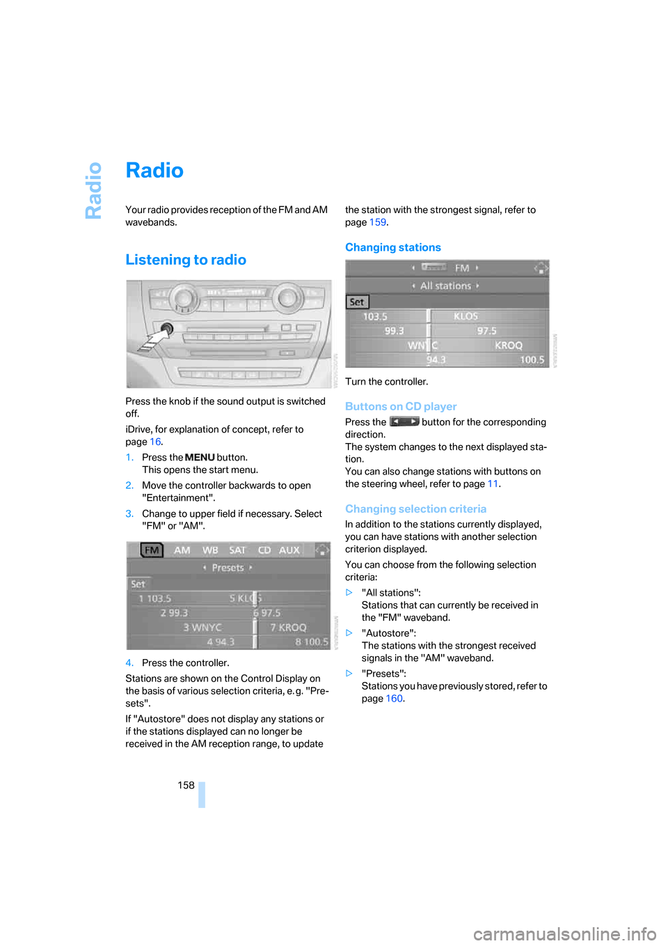 BMW X5 3.0I 2007 E70 Owners Manual Radio
158
Radio
Your radio provides reception of the FM and AM
wavebands.
Listening to radio
Press the knob if the sound output is switched
off.
iDrive, for explanation of concept, refer to
page16. BMW X5 3.0I 2007 E70 Owners Manual Radio
158
Radio
Your radio provides reception of the FM and AM
wavebands.
Listening to radio
Press the knob if the sound output is switched
off.
iDrive, for explanation of concept, refer to
page16.