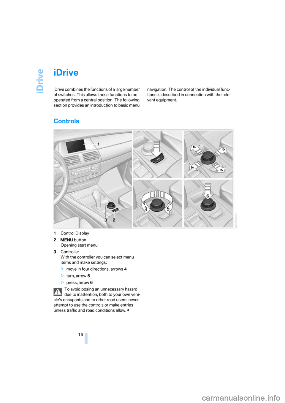 BMW X5 4.8I 2007 E70 User Guide iDrive
16
iDrive
iDrive combines the functions of a large number 
of switches. This allows these functions to be 
operated from a central position. The following 
section provides an introduction to b