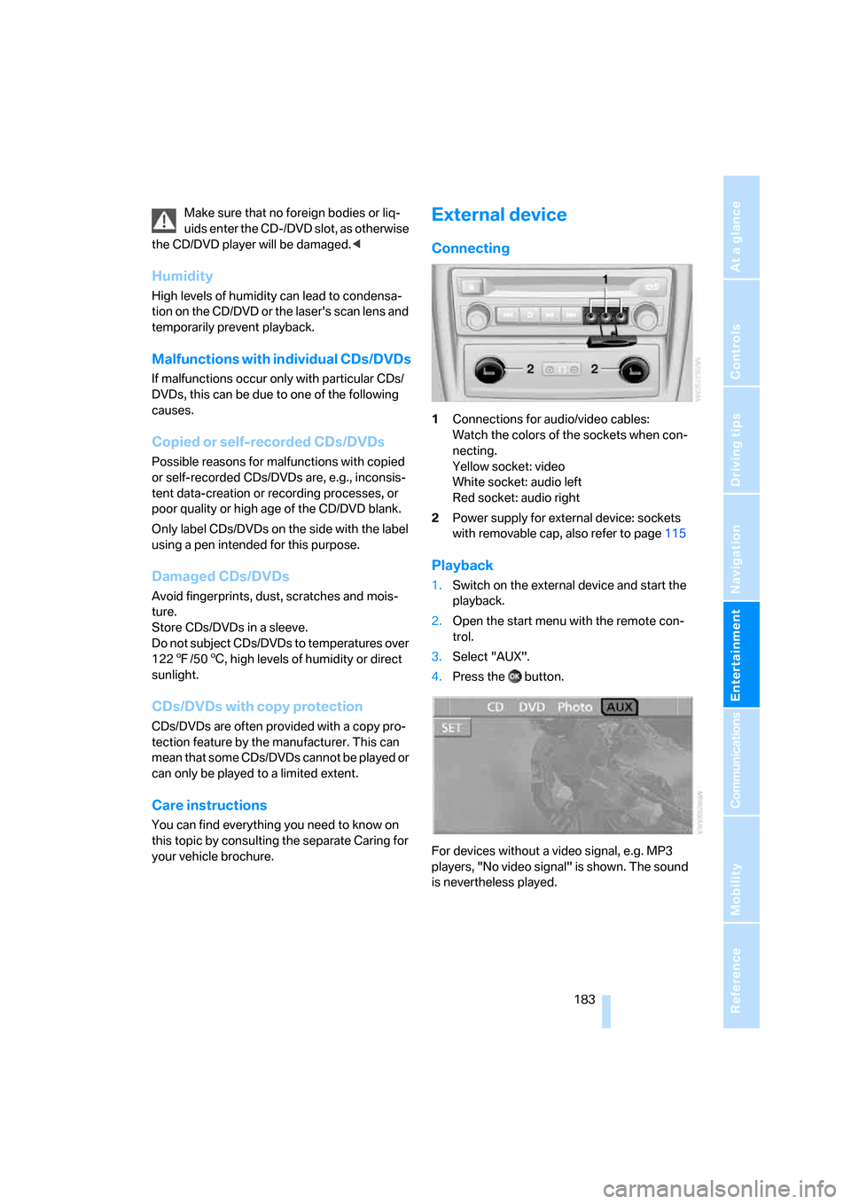 BMW X5 4.8I 2007 E70 Owners Manual Navigation
Entertainment
Driving tips
 183Reference
At a glance
Controls
Communications
Mobility
Make sure that no foreign bodies or liq-
uids enter the CD-/DVD slot, as otherwise 
the CD/DVD player w