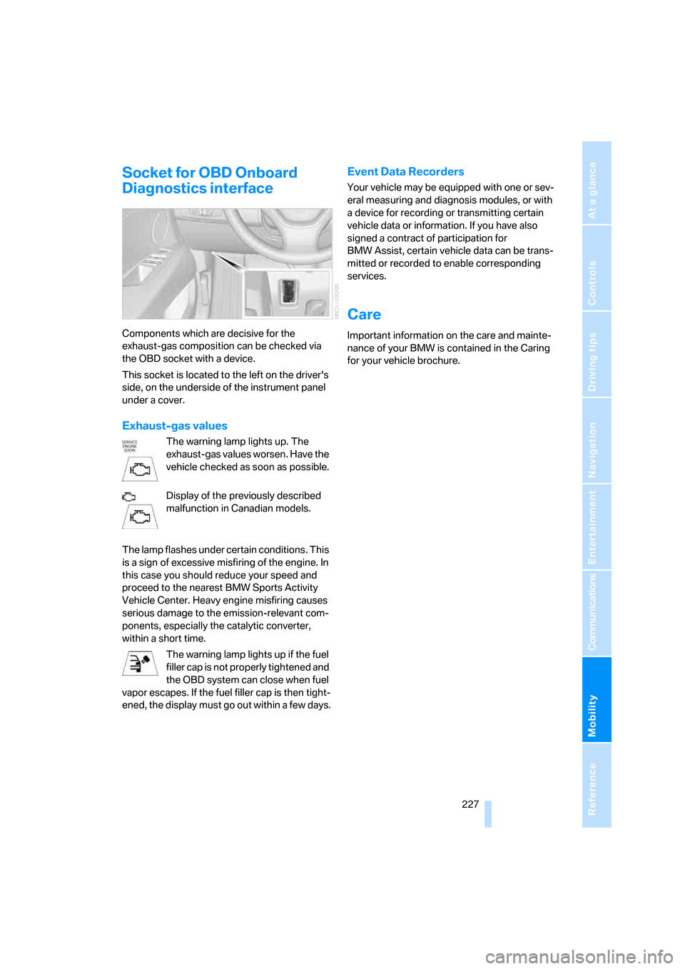 BMW X5 3.0I 2007 E70 Owners Manual Mobility
 227Reference
At a glance
Controls
Driving tips
Communications
Navigation
Entertainment
Socket for OBD Onboard 
Diagnostics interface
Components which are decisive for the 
exhaust-gas compos