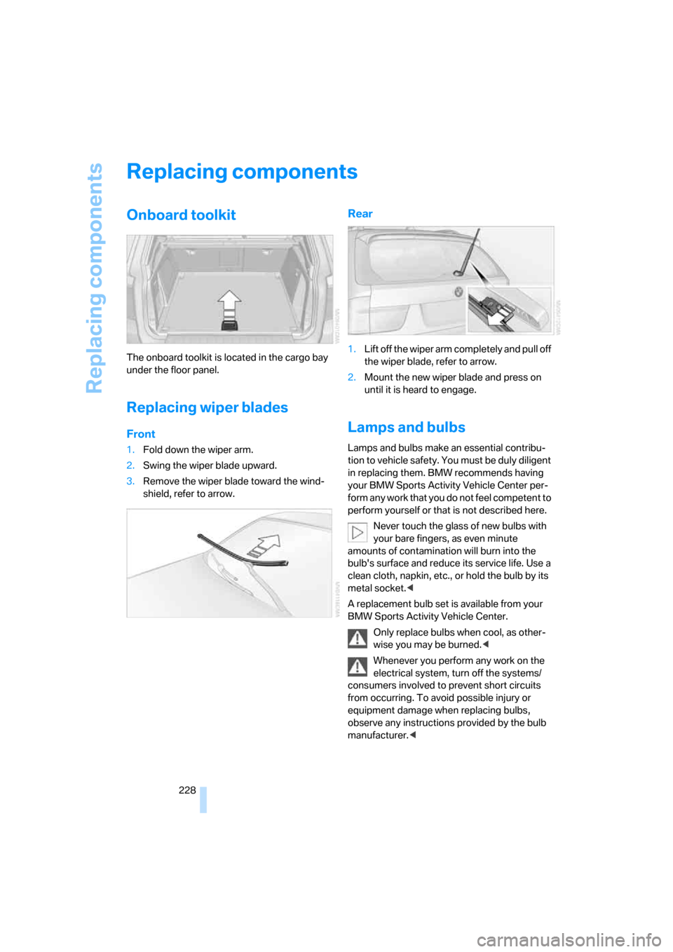 BMW X5 3.0I 2007 E70 Owners Manual Replacing components
228
Replacing components
Onboard toolkit
The onboard toolkit is located in the cargo bay
under the floor panel.
Replacing wiper blades
Front
1.Fold down the wiper arm.
2.Swing th BMW X5 3.0I 2007 E70 Owners Manual Replacing components
228
Replacing components
Onboard toolkit
The onboard toolkit is located in the cargo bay
under the floor panel.
Replacing wiper blades
Front
1.Fold down the wiper arm.
2.Swing th