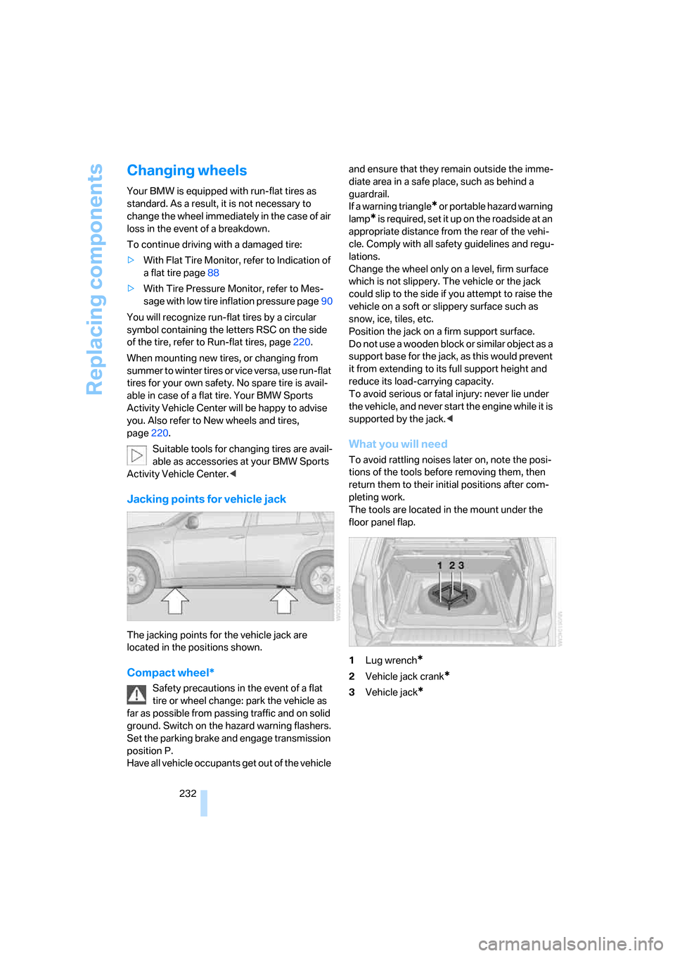 BMW X5 3.0I 2007 E70 Owners Manual Replacing components
232
Changing wheels
Your BMW is equipped with run-flat tires as 
standard. As a result, it is not necessary to 
change the wheel immediately in the case of air 
loss in the event 