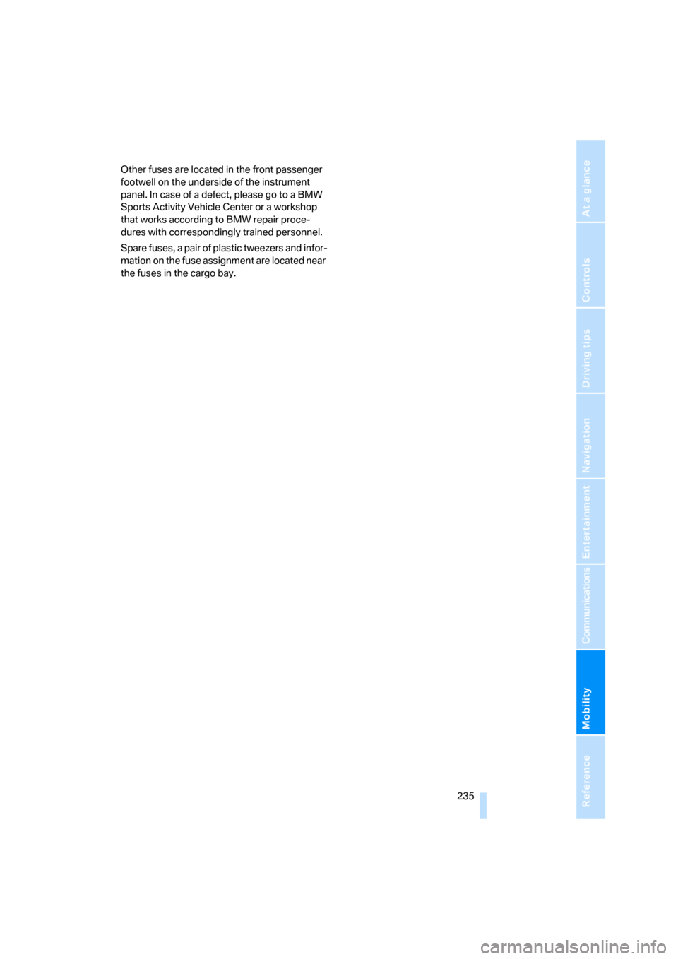 BMW X5 4.8I 2007 E70 Owners Manual Mobility
 235Reference
At a glance
Controls
Driving tips
Communications
Navigation
Entertainment
Other fuses are located in the front passenger 
footwell on the underside of the instrument 
panel. In 