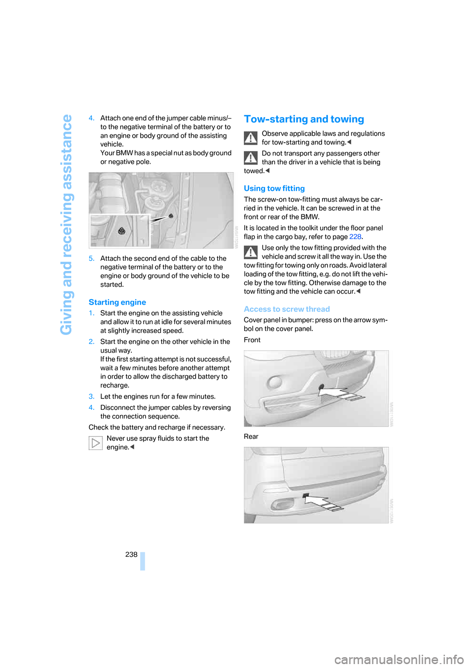 BMW X5 4.8I 2007 E70 Owners Manual Giving and receiving assistance
238 4.Attach one end of the jumper cable minus/– 
to the negative terminal of the battery or to 
an engine or body ground of the assisting 
vehicle.
Your BMW has a sp