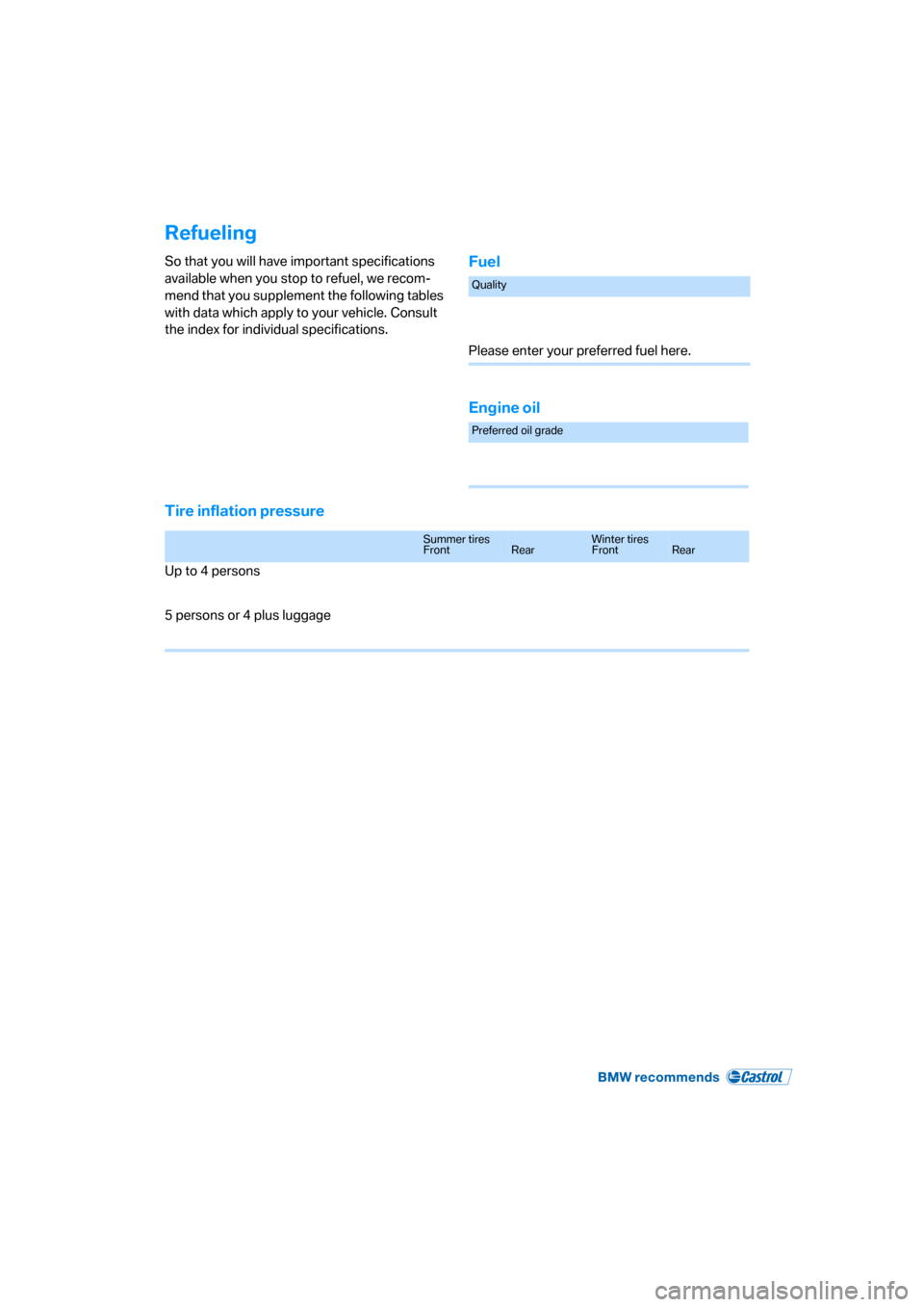 BMW X5 3.0I 2007 E70 Owners Manual Refueling
So that you will have important specifications
available when you stop to refuel, we recom-
mend that you supplement the following tables
with data which apply to your vehicle. Consult
th BMW X5 3.0I 2007 E70 Owners Manual Refueling
So that you will have important specifications
available when you stop to refuel, we recom-
mend that you supplement the following tables
with data which apply to your vehicle. Consult
th