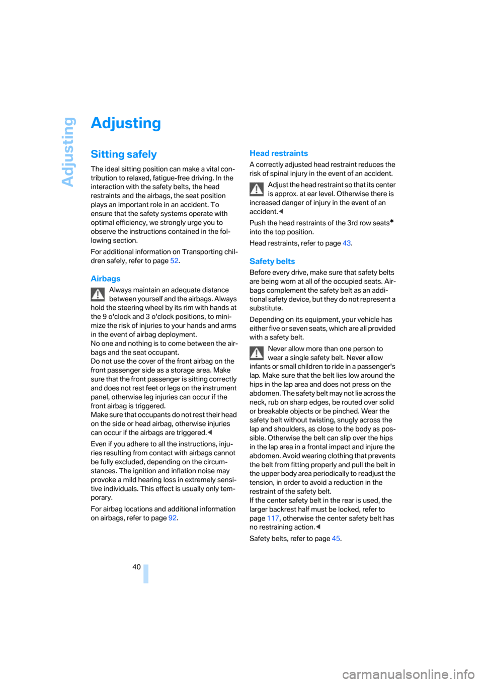 BMW X5 3.0I 2007 E70 Service Manual Adjusting
40
Adjusting
Sitting safely
The ideal sitting position can make a vital con-
tribution to relaxed, fatigue-free driving. In the 
interaction with the safety belts, the head 
restraints and t
