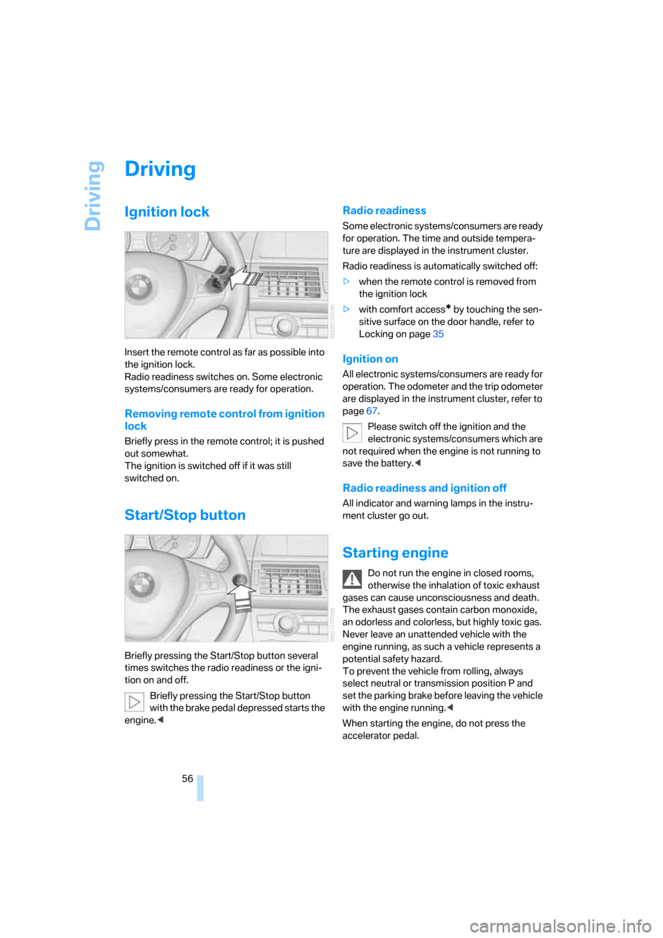 BMW X5 4.8I 2007 E70 Owners Manual Driving
56
Driving
Ignition lock
Insert the remote control as far as possible into 
the ignition lock.
Radio readiness switches on. Some electronic 
systems/consumers are ready for operation.
Removing