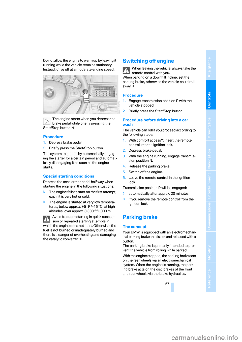 BMW X5 3.0I 2007 E70 Owners Manual Controls
 57Reference
At a glance
Driving tips
Communications
Navigation
Entertainment
Mobility
Do not allow the engine to warm up by leaving it 
running while the vehicle remains stationary. 
Instead