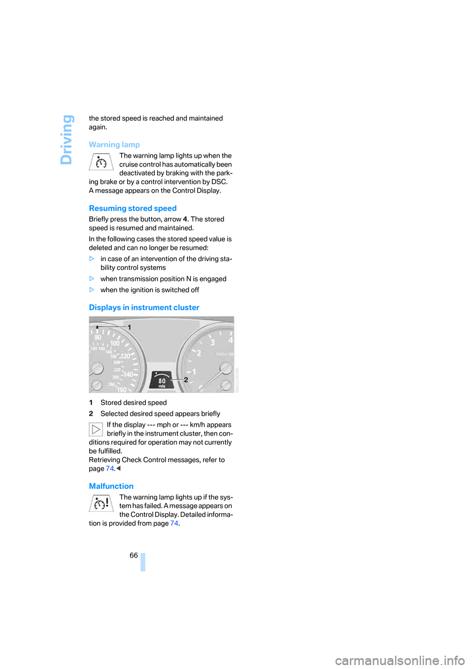 BMW X5 4.8I 2007 E70 User Guide Driving
66 the stored speed is reached and maintained 
again.
Warning lamp
The warning lamp lights up when the 
cruise control has automatically been 
deactivated by braking with the park-
ing brake o