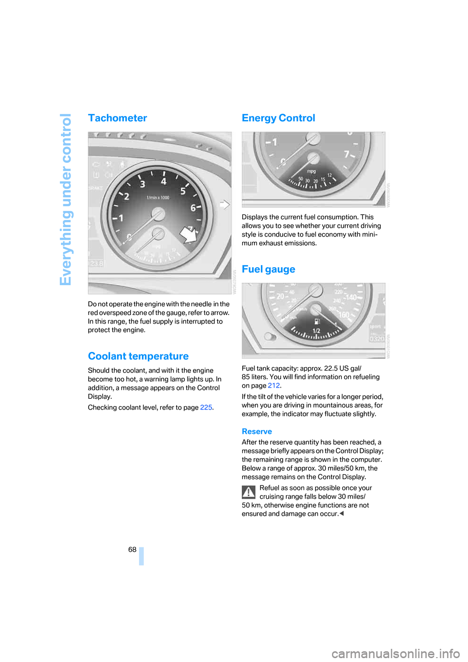 BMW X5 4.8I 2007 E70 User Guide Everything under control
68
Tachometer
Do not operate the engine with the needle in the 
red overspeed zone of the gauge, refer to arrow. 
In this range, the fuel supply is interrupted to 
protect the