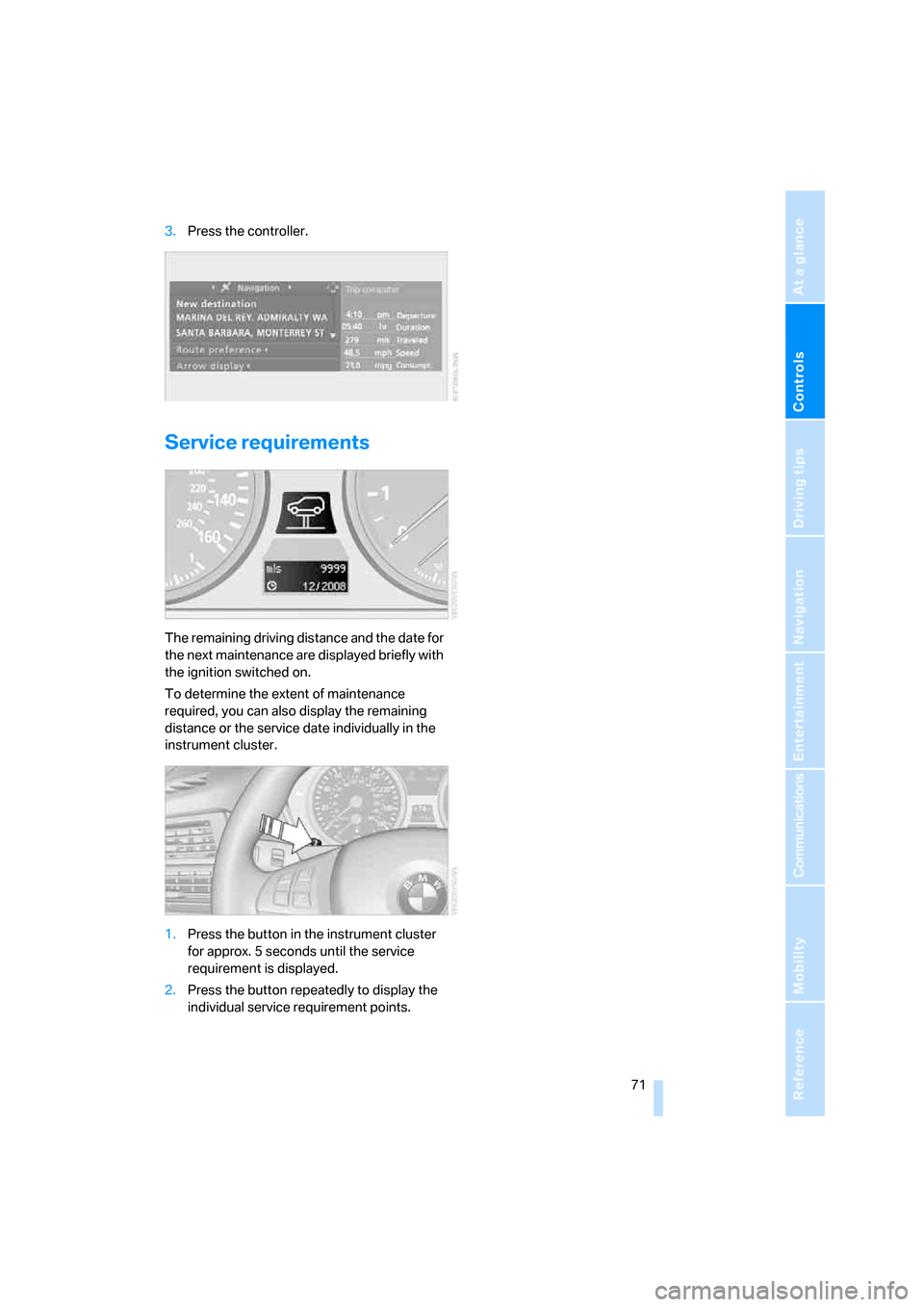 BMW X5 4.8I 2007 E70 Owners Manual Controls
 71Reference
At a glance
Driving tips
Communications
Navigation
Entertainment
Mobility
3.Press the controller.
Service requirements
The remaining driving distance and the date for 
the next m