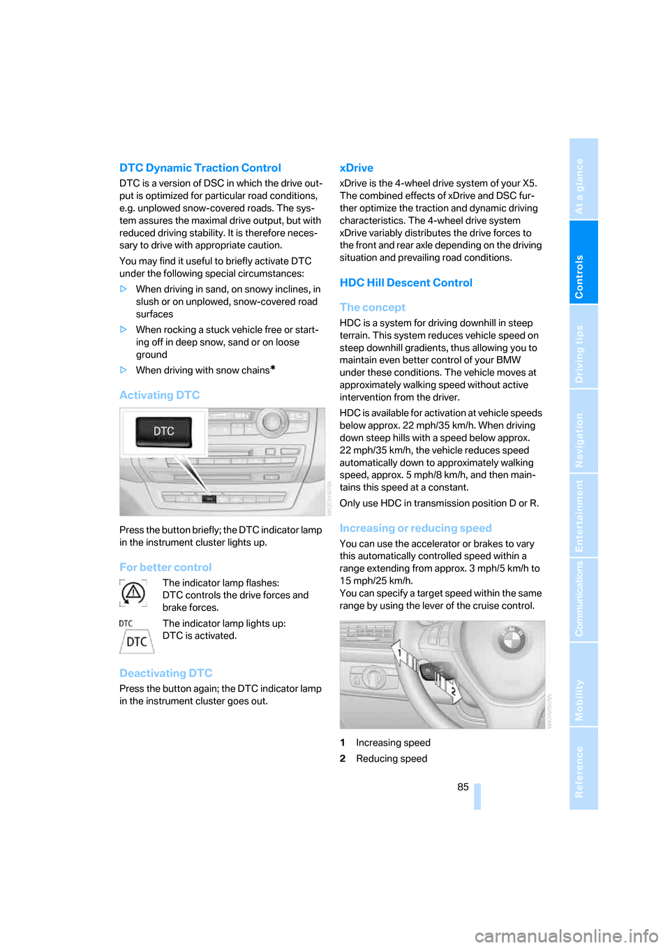 BMW X5 4.8I 2007 E70 Owners Manual Controls
 85Reference
At a glance
Driving tips
Communications
Navigation
Entertainment
Mobility
DTC Dynamic Traction Control
DTC is a version of DSC in which the drive out-
put is optimized for partic