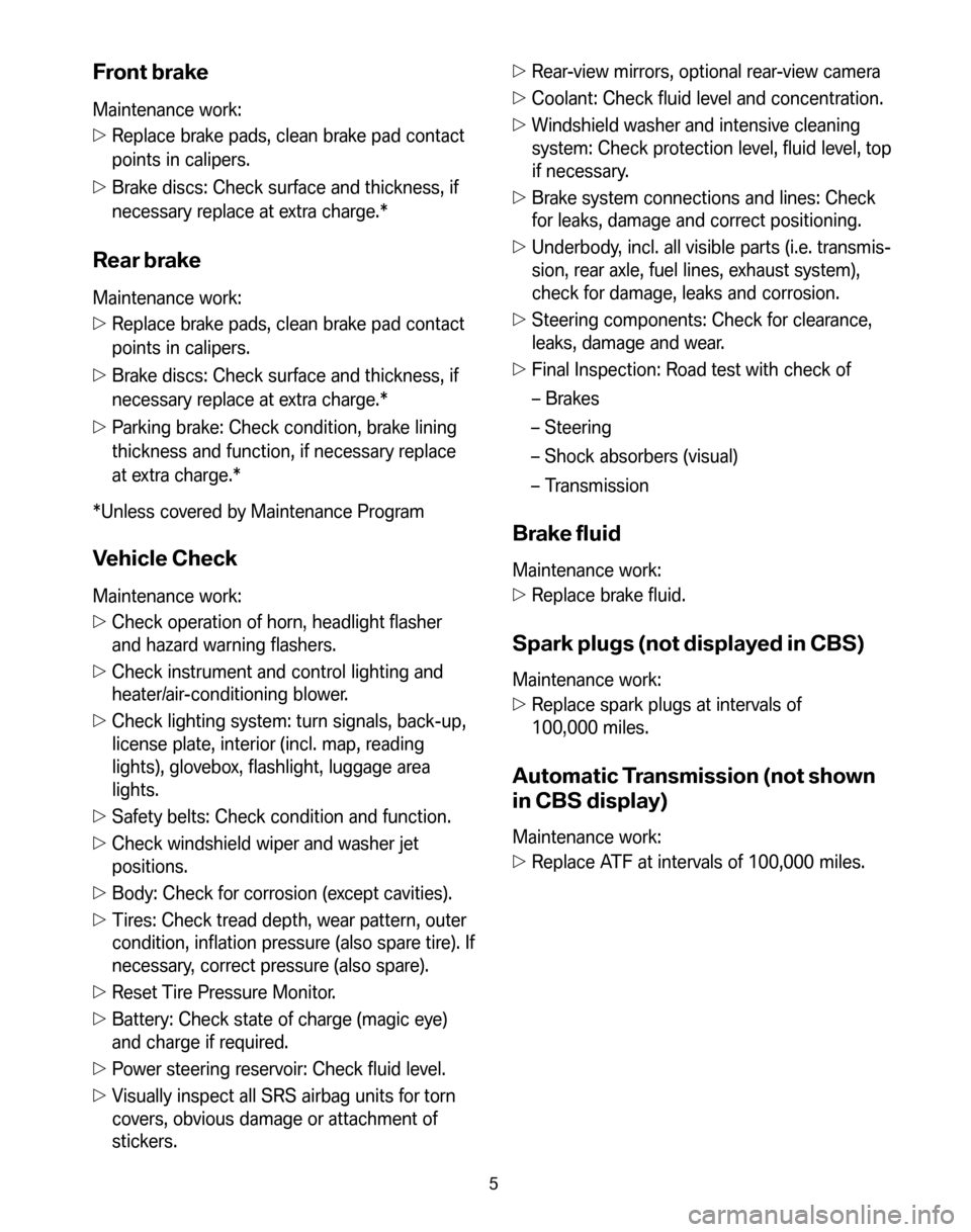 BMW X5 2008 E70 Service and warranty information Front brake
Maintenance work: 
 Replace brake pads, clean brake pad contact 
points in calipers. 
  Brake discs: Check surface and thickness, if 
necessary replace at extra charge.*
Rear brake
Maint