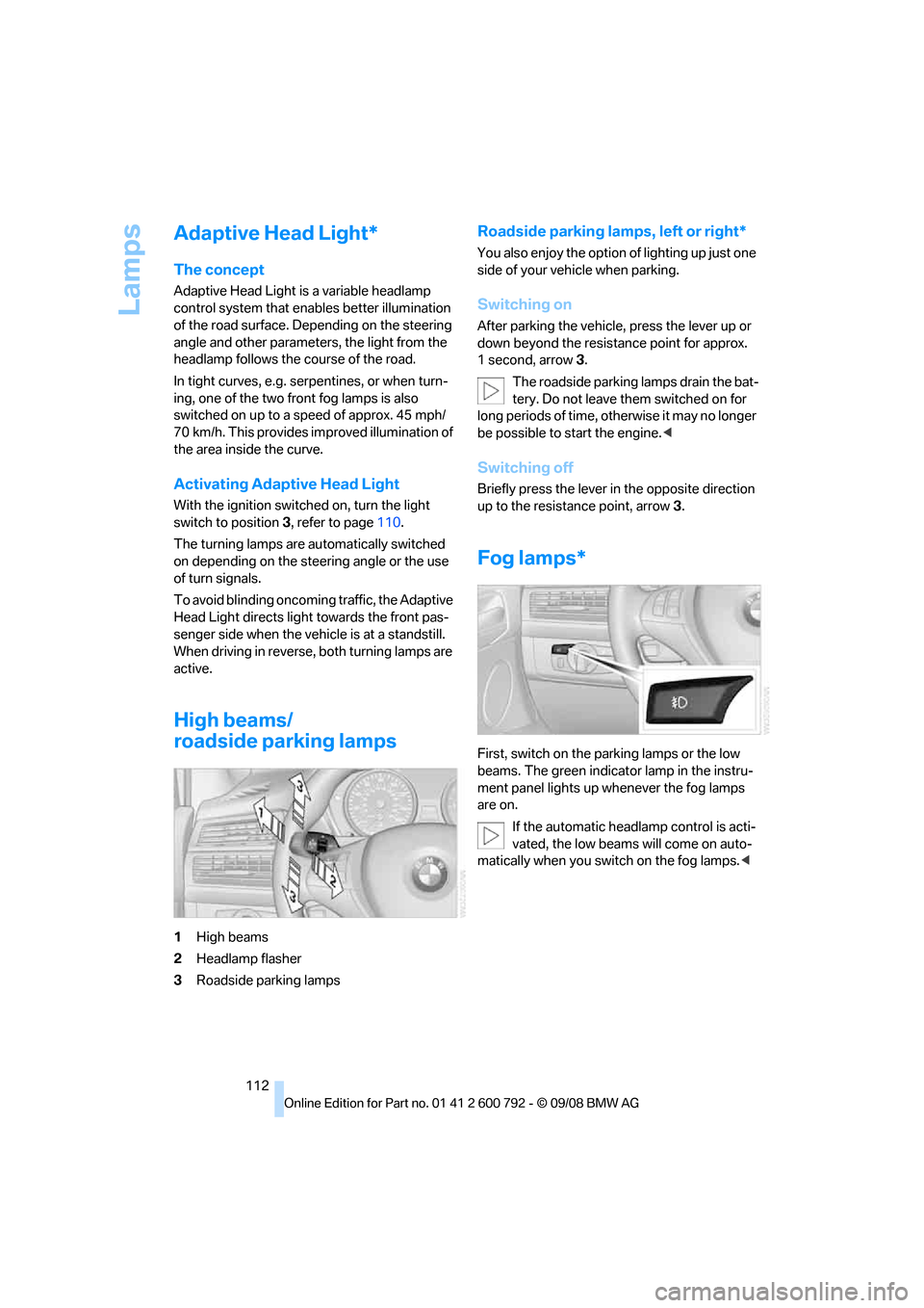 BMW X5 2009 E70 Owners Manual Lamps
112
Adaptive Head Light*
The concept
Adaptive Head Light is a variable headlamp 
control system that enables better illumination 
of the road surface. Depending on the steering 
angle and other 