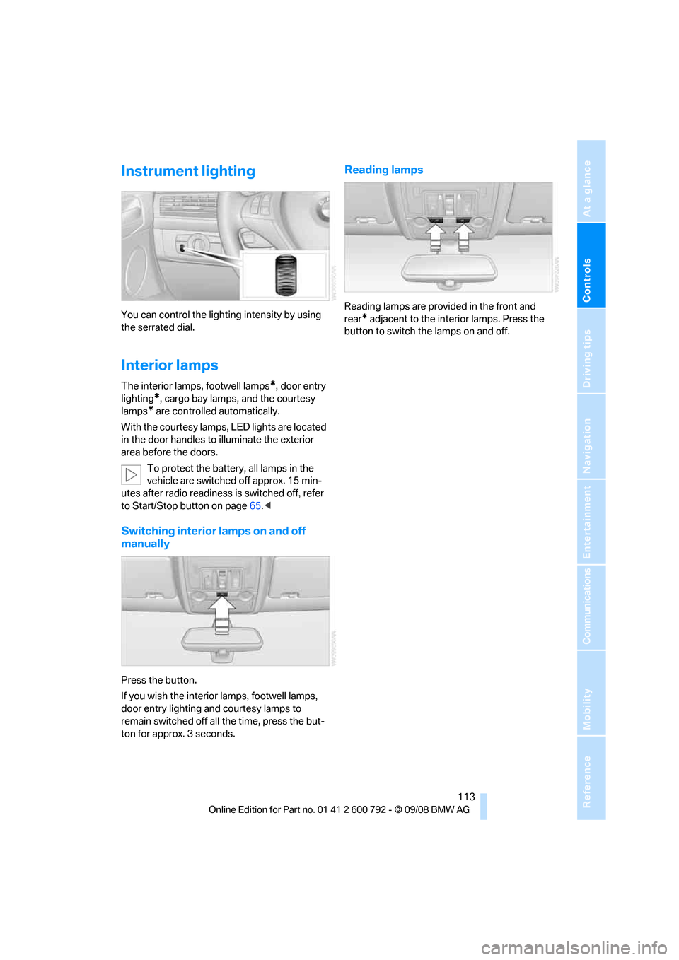 BMW X6M 2009 E71 User Guide Controls
 113Reference
At a glance
Driving tips
Communications
Navigation
Entertainment
Mobility
Instrument lighting
You can control the lighting intensity by using 
the serrated dial.
Interior lamps
