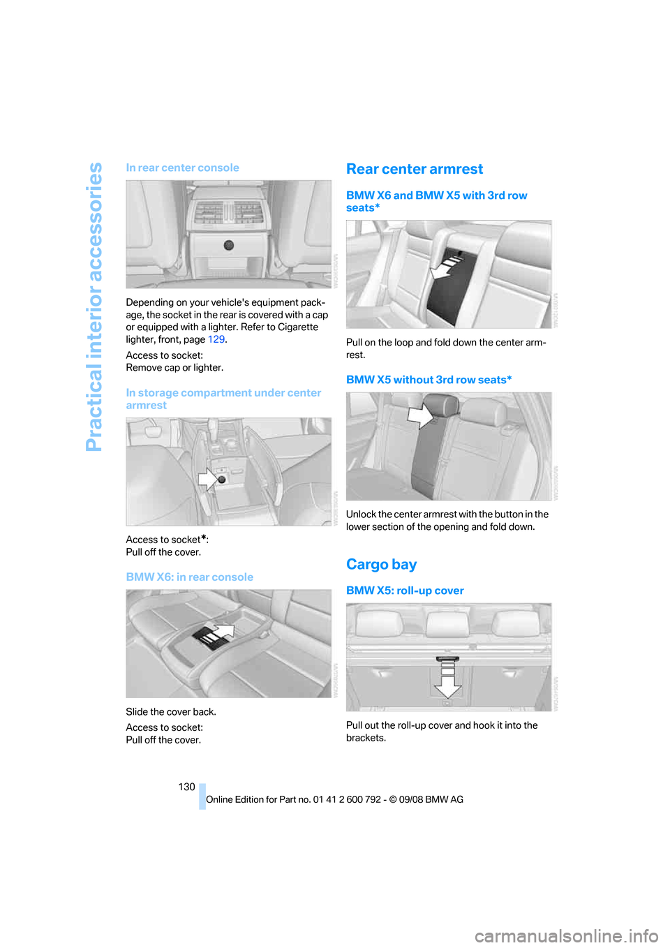 BMW X5 2009 E70 Owners Manual Practical interior accessories
130
In rear center console
Depending on your vehicles equipment pack-
age, the socket in the rear is covered with a cap 
or equipped with a lighter. Refer to Cigarette 