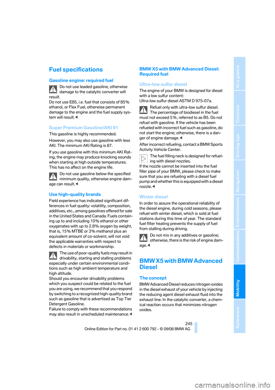 BMW X5 2009 E70 User Guide Mobility
 245Reference
At a glance
Controls
Driving tips
Communications
Navigation
Entertainment
Fuel specifications
Gasoline engine: required fuel
Do not use leaded gasoline, otherwise 
damage to the