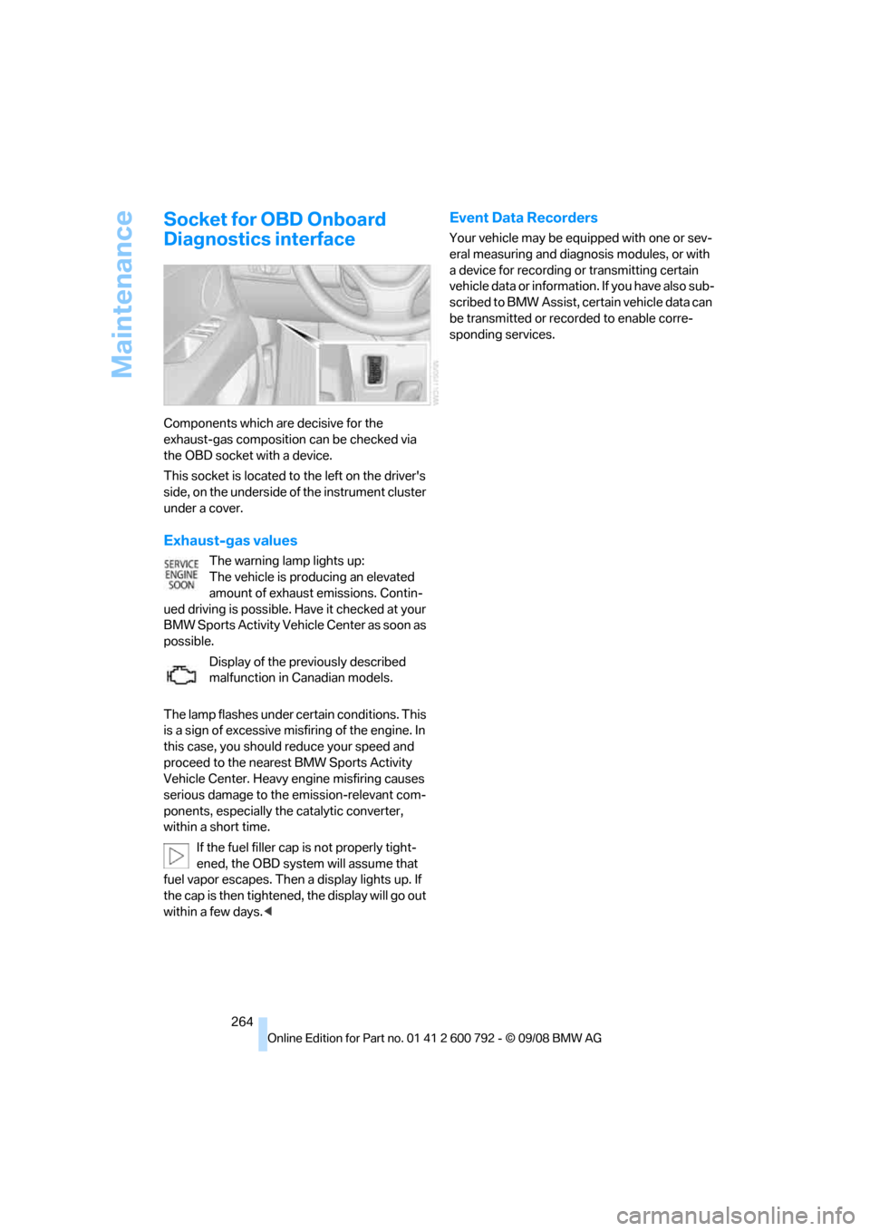 BMW X5 2009 E70 Owners Manual Maintenance
264
Socket for OBD Onboard 
Diagnostics interface
Components which are decisive for the 
exhaust-gas composition can be checked via 
the OBD socket with a device.
This socket is located to