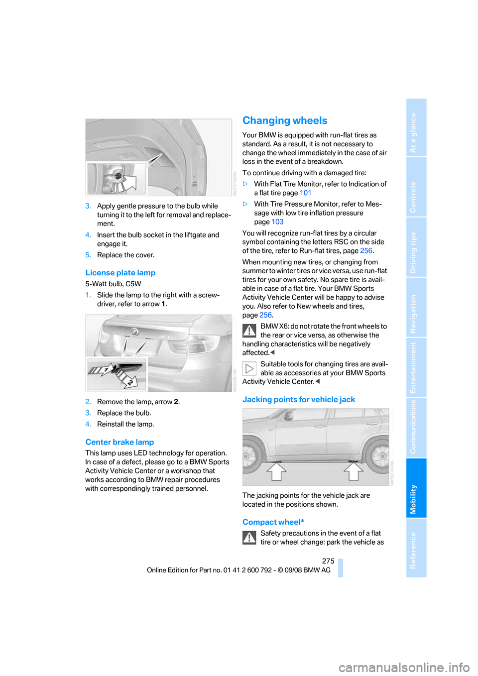 BMW X5 2009 E70 Owners Manual Mobility
 275Reference
At a glance
Controls
Driving tips
Communications
Navigation
Entertainment
3.Apply gentle pressure  to the bulb while 
turning it to the left for removal and replace-
ment.
4. In