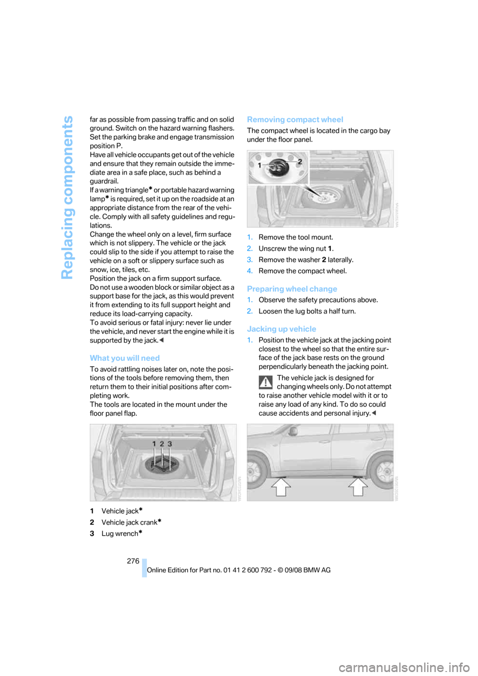 BMW X5 2009 E70 Owners Manual Replacing components
276
far as possible from passi
ng traffic and on solid
ground. Switch on the ha zard warning flashers.
Set the parking brake and engage transmission
position P.
Have all vehicle BMW X5 2009 E70 Owners Manual Replacing components
276
far as possible from passi
ng traffic and on solid
ground. Switch on the ha zard warning flashers.
Set the parking brake and engage transmission
position P.
Have all vehicle