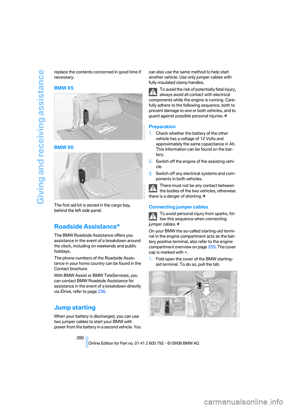 BMW X5 2009 E70 Owners Manual Giving and receiving assistance
280
replace the contents conc
erned in good time if 
necessary.
BMW X5
BMW X6
The first aid kit is stored in the cargo bay, 
behind the left side panel.
Roadside Assist