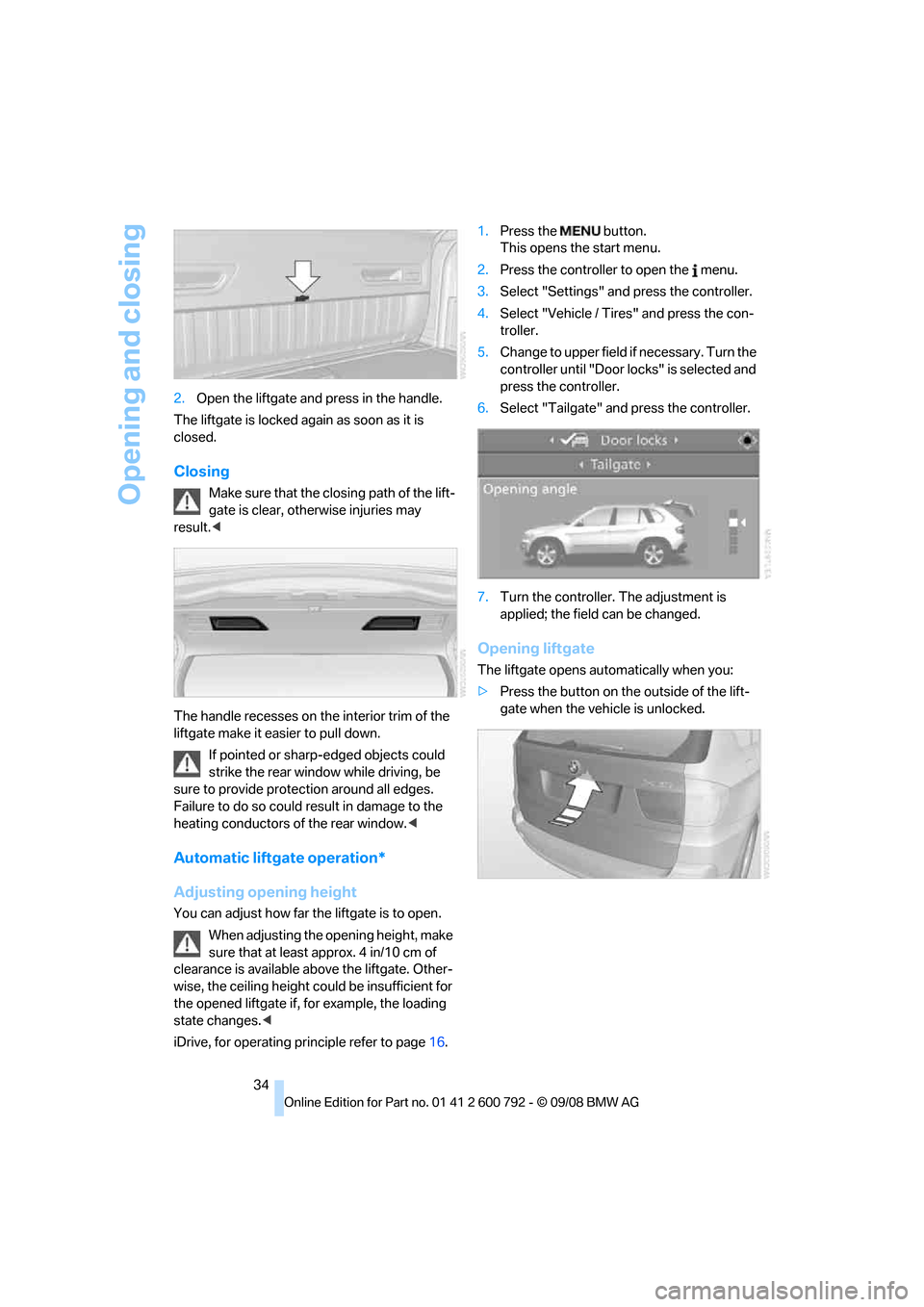 BMW X5 2009 E70 Owners Guide Opening and closing
34
2.
Open the liftgate and press in the handle.
The liftgate is locked again as soon as it is
closed.
Closing
Make sure that the closing path of the lift-
gate is clear, othe rwi BMW X5 2009 E70 Owners Guide Opening and closing
34
2.
Open the liftgate and press in the handle.
The liftgate is locked again as soon as it is
closed.
Closing
Make sure that the closing path of the lift-
gate is clear, othe rwi
