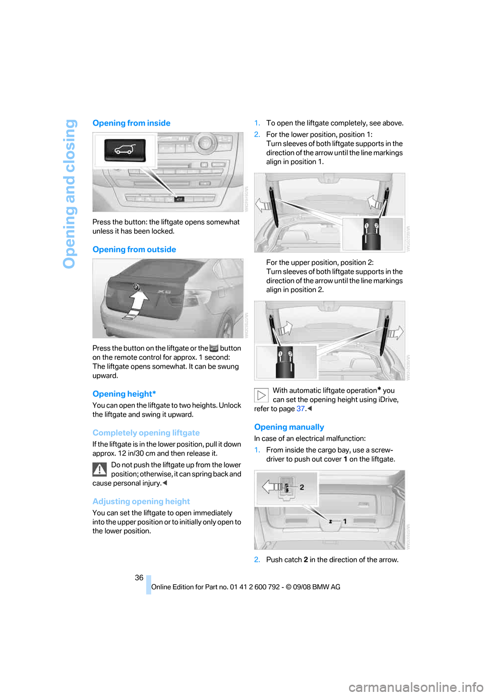 BMW X6M 2009 E71 Owners Guide Opening and closing
36
Opening from inside
Press the button: the liftgate opens somewhat 
unless it has been locked.
Opening from outside
Press the button on the liftgate or the  button 
on the remote