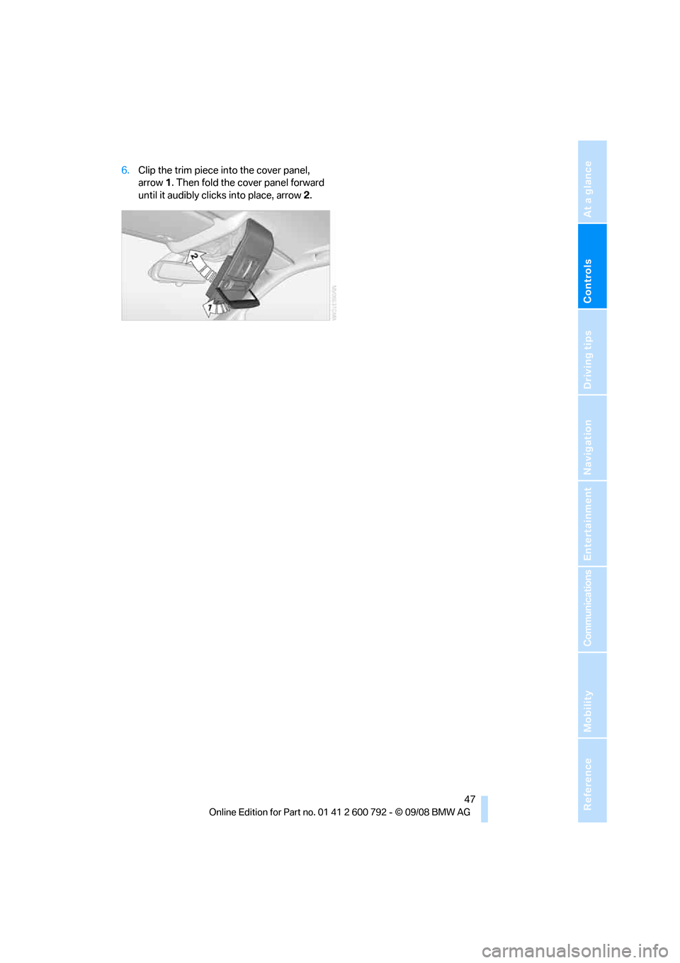 BMW X5 2009 E70 Service Manual Controls
 47Reference
At a glance
Driving tips
Communications
Navigation
Entertainment
Mobility
6.Clip the trim piece into the cover panel, 
arrow 1. Then fold the cover panel forward 
until it audibl