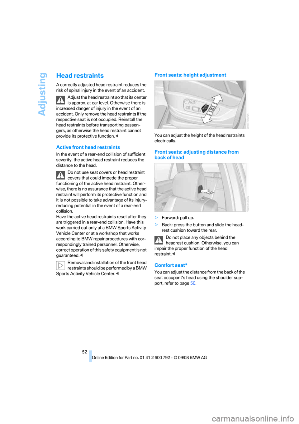 BMW X5 2009 E70 Owners Manual Adjusting
52
Head restraints
A correctly adjusted head restraint reduces the 
risk of spinal injury in the event of an accident.Adjust the head restraint so that its center 
is approx. at ear level. O