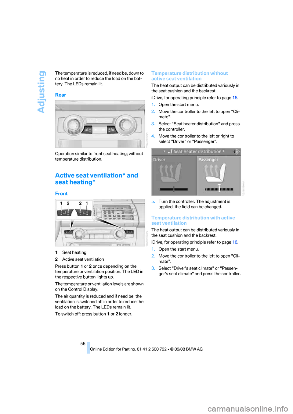 BMW X5 2009 E70 Owners Manual Adjusting
56
The temperature is reduced, if need be, down to 
no heat in order to redu
ce the load on the bat-
tery. The LEDs remain lit.
Rear
Operation similar to front seat heating; without 
tempera